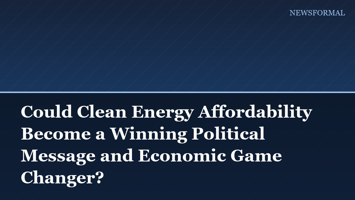 Could Clean Energy Affordability Become a Winning Political Message and Economic Game Changer?