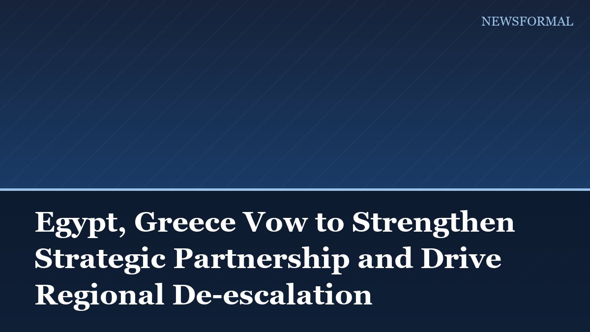 Egypt, Greece Vow to Strengthen Strategic Partnership and Drive Regional De-escalation