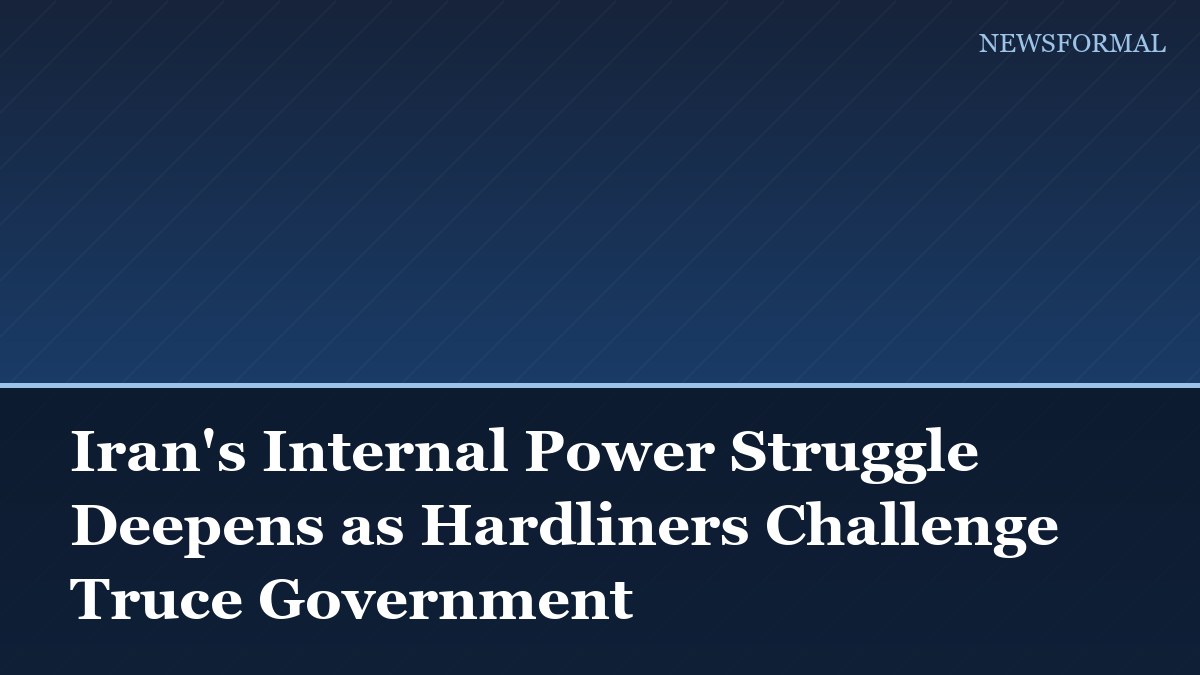 Iran's Internal Power Struggle Deepens as Hardliners Challenge Truce Government