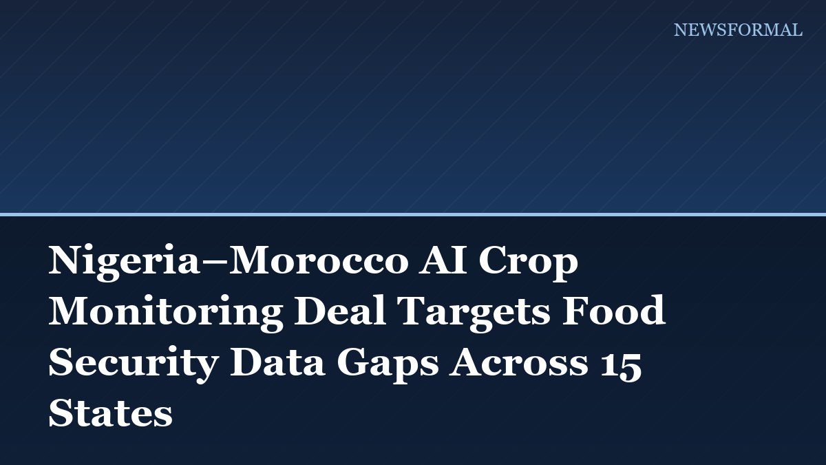 Nigeria–Morocco AI Crop Monitoring Deal Targets Food Security Data Gaps Across 15 States