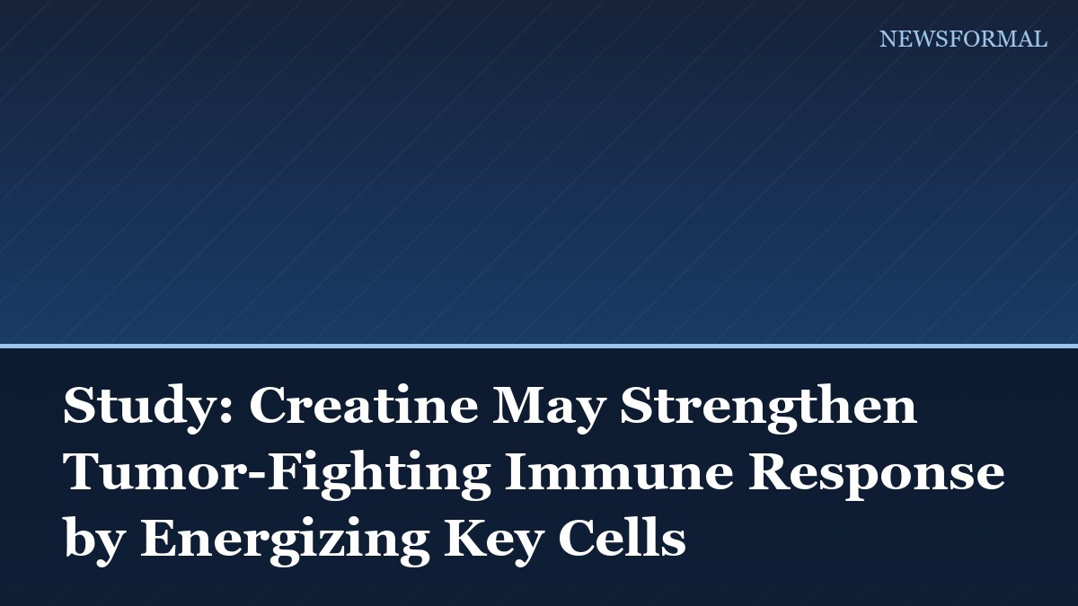 Study: Creatine May Strengthen Tumor-Fighting Immune Response by Energizing Key Cells