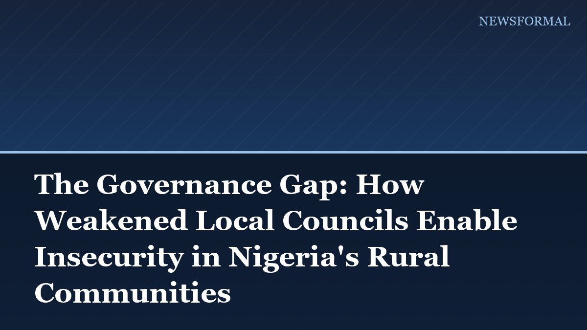 The Governance Gap: How Weakened Local Councils Enable Insecurity in Nigeria's Rural Communities