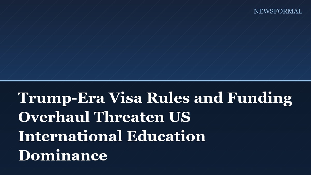 Trump-Era Visa Rules and Funding Overhaul Threaten US International Education Dominance