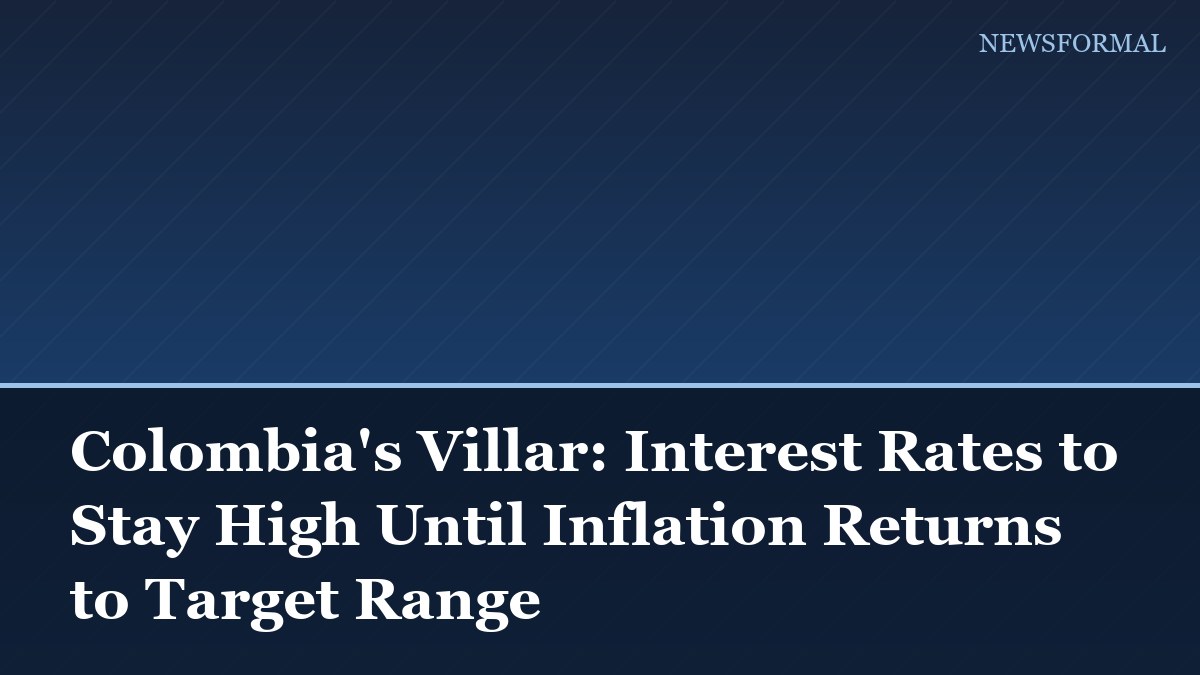 Colombia's Villar: Interest Rates to Stay High Until Inflation Returns to Target Range
