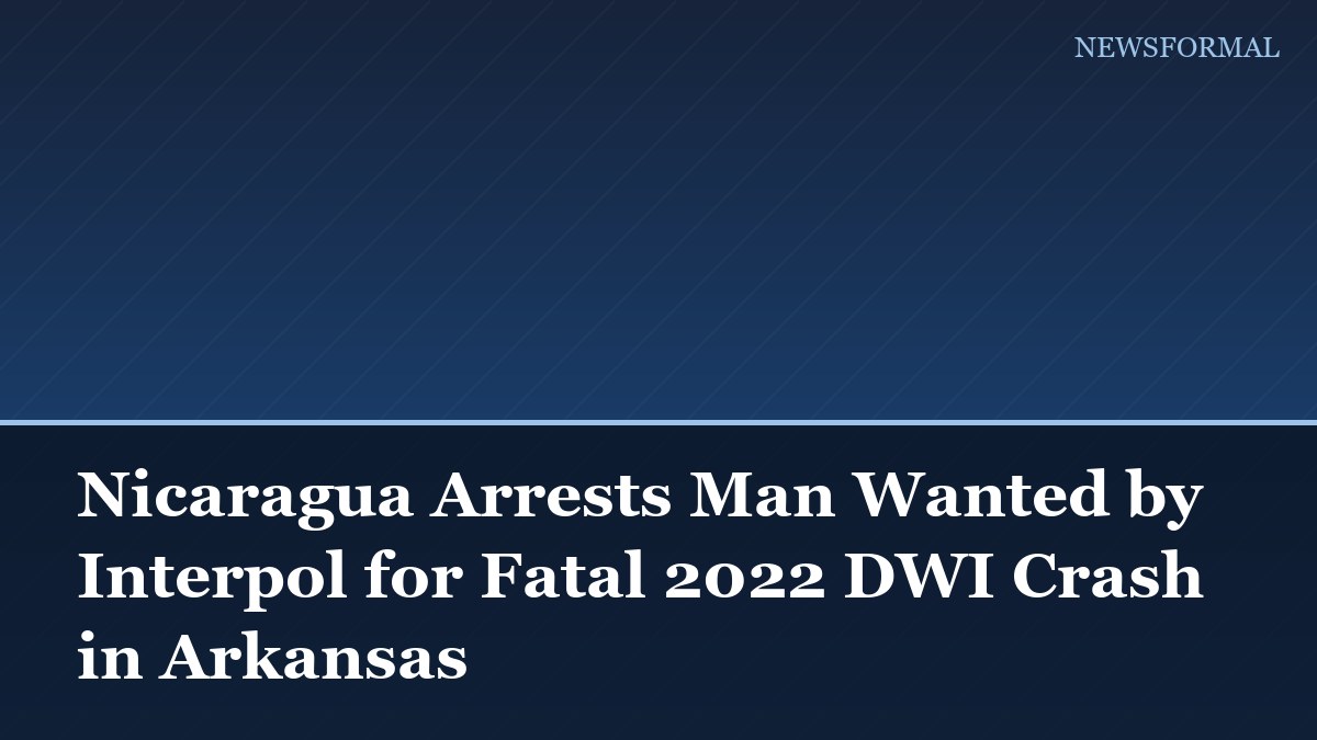 Nicaragua Arrests Man Wanted by Interpol for Fatal 2022 DWI Crash in Arkansas