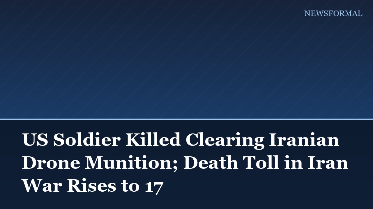 US Soldier Killed Clearing Iranian Drone Munition; Death Toll in Iran War Rises to 17