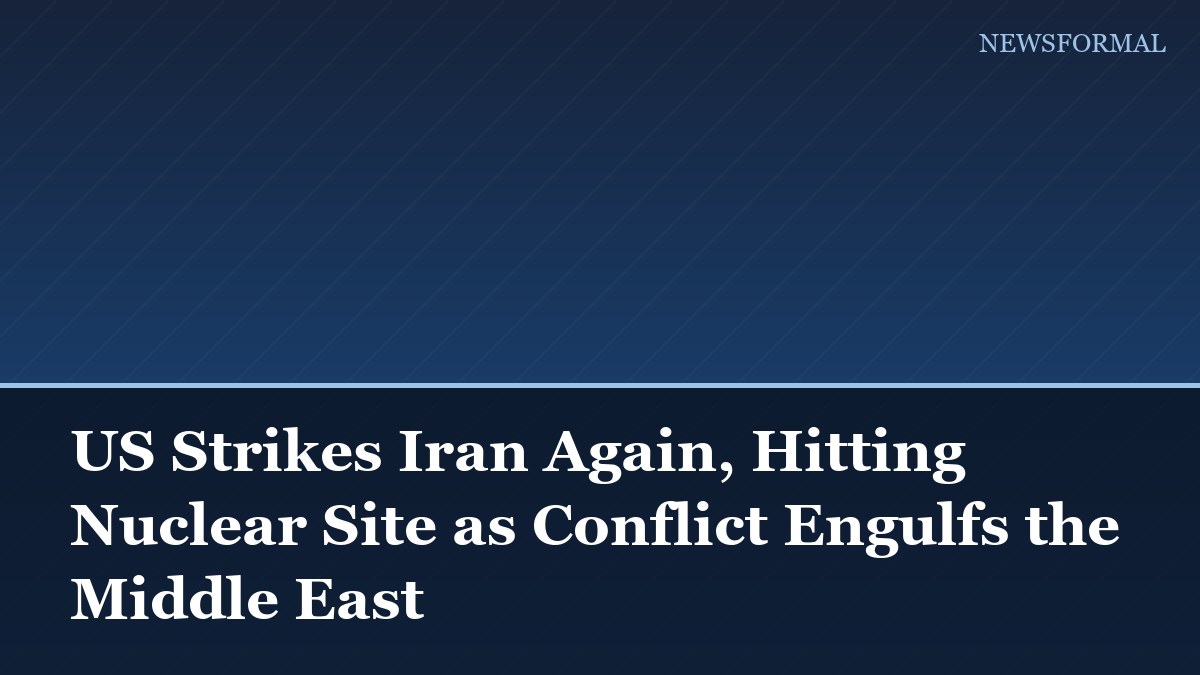 US Strikes Iran Again, Hitting Nuclear Site as Conflict Engulfs the Middle East